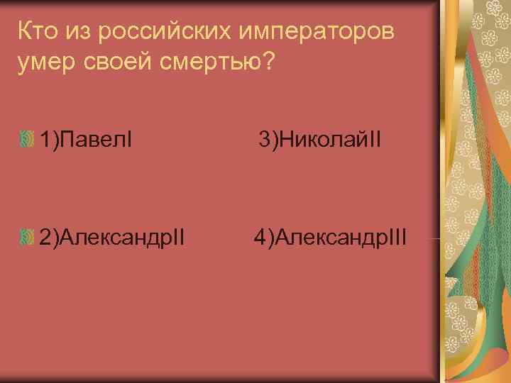 Кто из российских императоров умер своей смертью? 1)Павел. I   3)Николай. II 2)Александр.