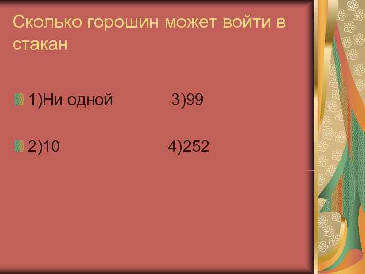 Сколько горошин может войти в стакан  1)Ни одной 3)99  2)10  4)252