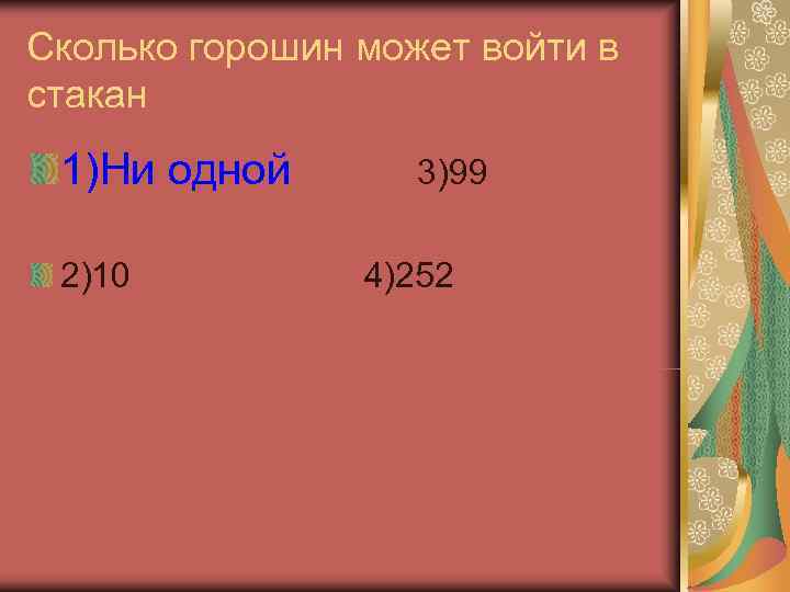 Сколько горошин может войти в стакан 1)Ни одной  3)99  2)10  4)252