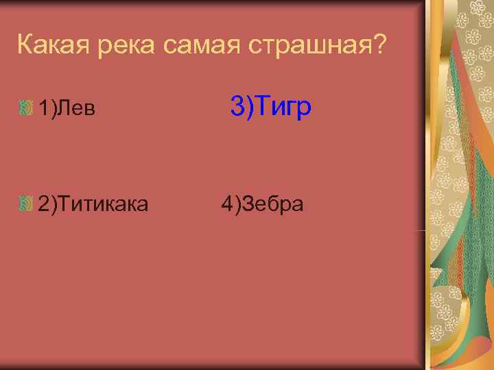 Какая река самая страшная?  1)Лев  3)Тигр  2)Титикака  4)Зебра 