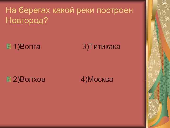 На берегах какой реки построен Новгород? 1)Волга   3)Титикака 2)Волхов  4)Москва 