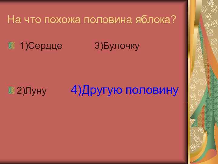 На что похожа половина яблока? 1)Сердце 3)Булочку 2)Луну 4)Другую половину 