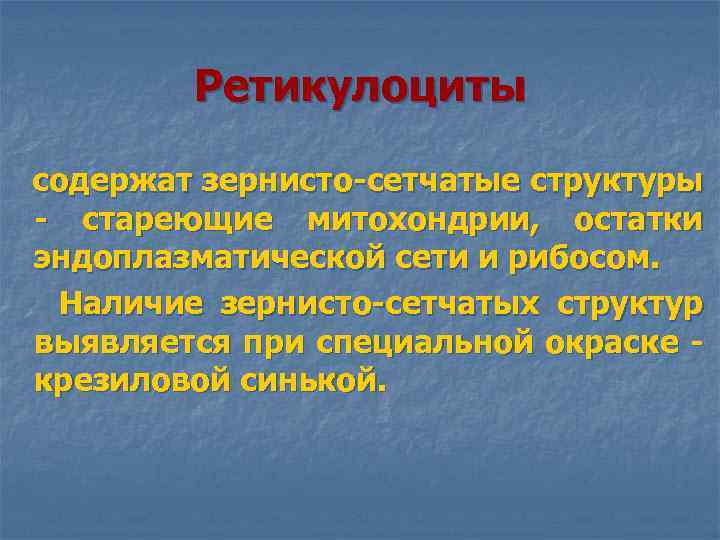 Ретикулоциты содержат зернисто-сетчатые структуры - стареющие митохондрии, остатки эндоплазматической сети и рибосом. Наличие зернисто-сетчатых