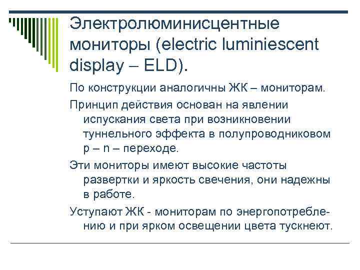 Электролюминисцентные мониторы (electric luminiescent display – ELD). По конструкции аналогичны ЖК – мониторам. Принцип