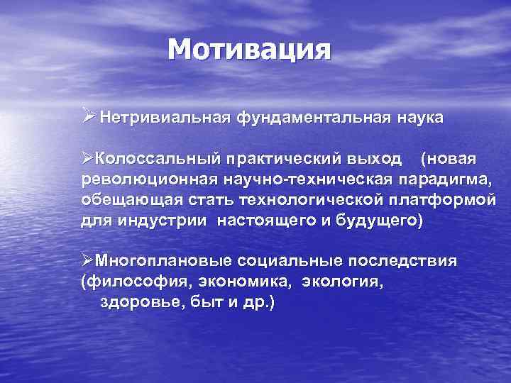   Мотивация ØНетривиальная фундаментальная наука ØКолоссальный практический выход (новая революционная научно-техническая парадигма, обещающая
