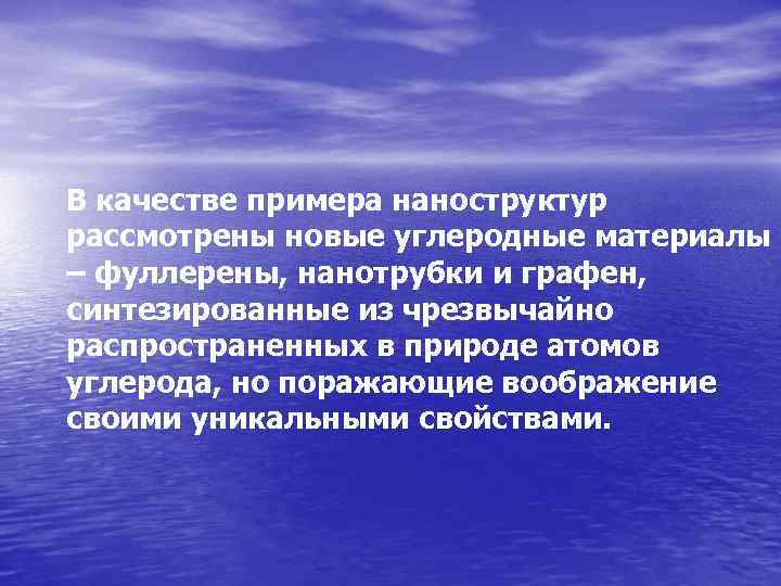 В качестве примера наноструктур рассмотрены новые углеродные материалы – фуллерены, нанотрубки и графен, синтезированные
