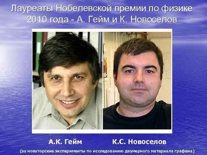 Лауреаты Нобелевской премии по физике 2010 года - А. Гейм и К. Новоселов А.