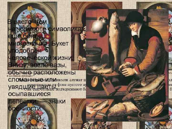   В цветочном натюрморте символика еще более многозначна. Букет уподоблен человеческой жизни. Внизу,