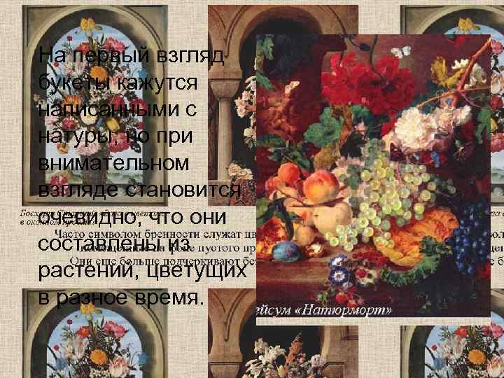   На первый взгляд букеты кажутся написанными с натуры, но при внимательном взгляде