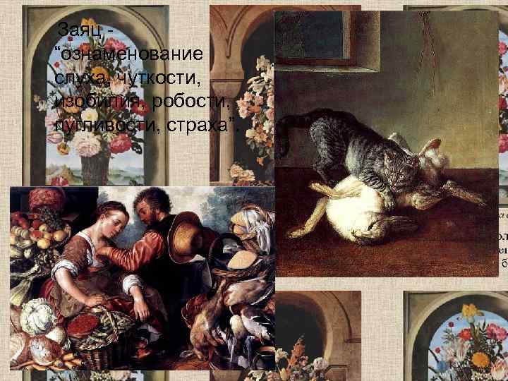   Заяц - “ознаменование слуха, чуткости, изобилия, робости, пугливости, страха”.  