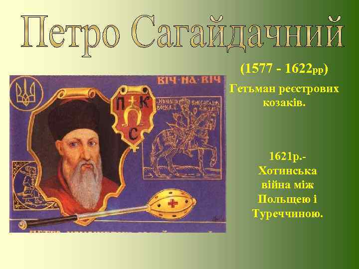  (1577 - 1622 рр) Гетьман реєстрових козаків.   1621 р. - Хотинська