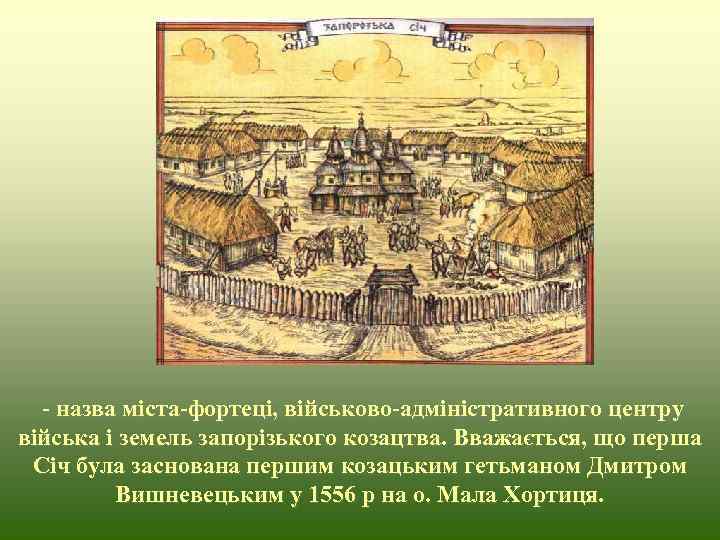  - назва міста-фортеці, військово-адміністративного центру війська і земель запорізького козацтва. Вважається, що перша
