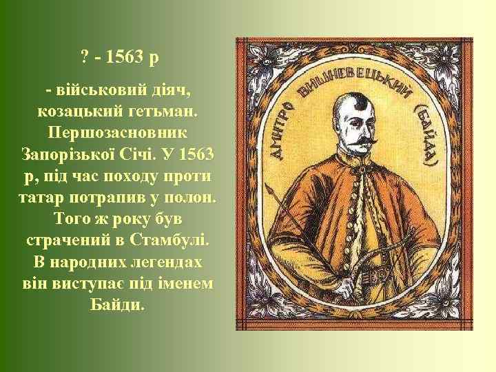   ? - 1563 р - військовий діяч, козацький гетьман. Першозасновник Запорізької Січі.