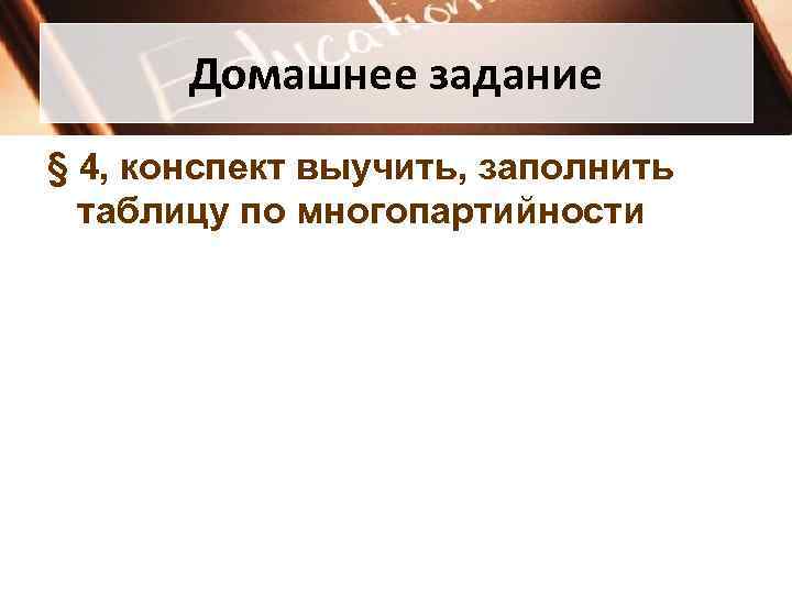   Домашнее задание § 4, конспект выучить, заполнить  таблицу по многопартийности 