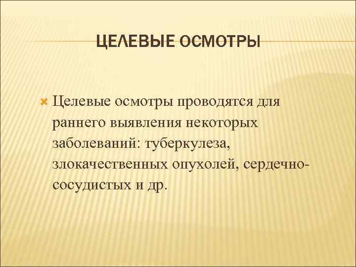   ЦЕЛЕВЫЕ ОСМОТРЫ Целевые осмотры проводятся для раннего выявления некоторых заболеваний: туберкулеза, 