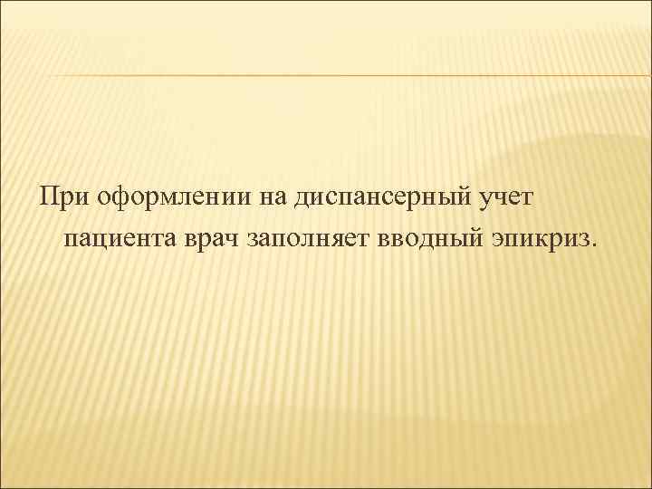 При оформлении на диспансерный учет пациента врач заполняет вводный эпикриз. 