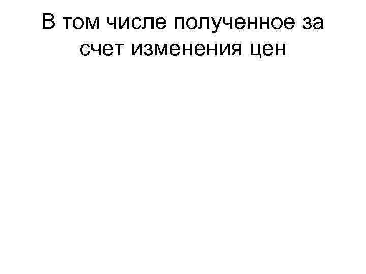 В том числе полученное за счет изменения цен 