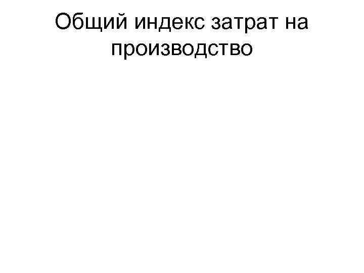Общий индекс затрат на производство 