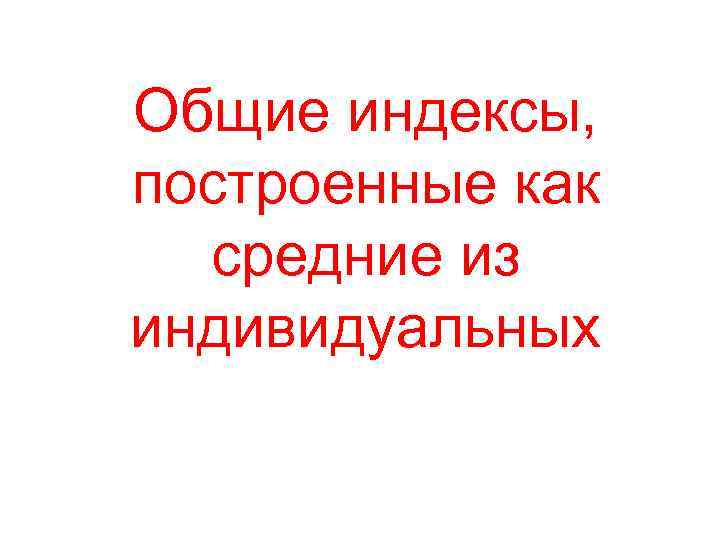 Общие индексы, построенные как  средние из индивидуальных 