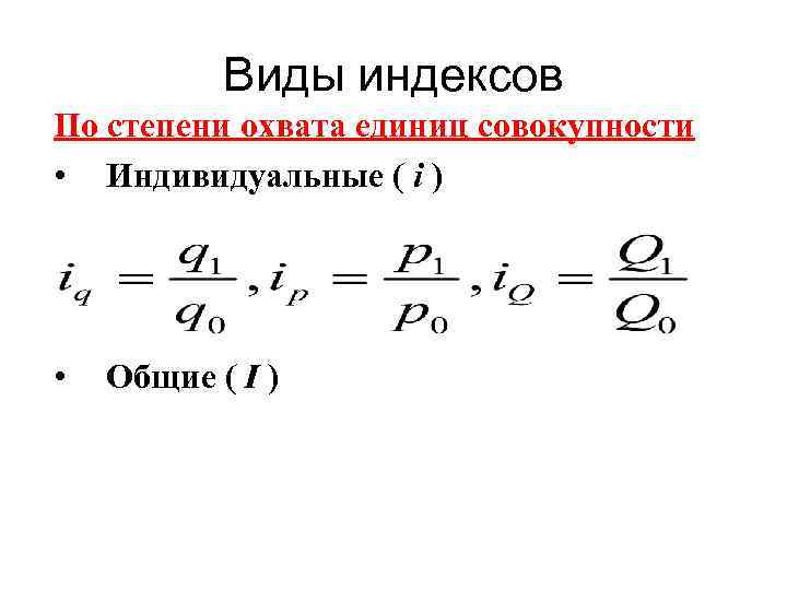   Виды индексов По степени охвата единиц совокупности • Индивидуальные ( i )