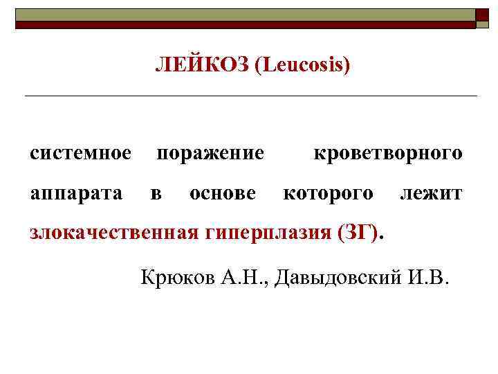 ЛЕЙКОЗ (Leucosis) системное поражение аппарата в основе кроветворного которого лежит злокачественная гиперплазия (ЗГ). Крюков