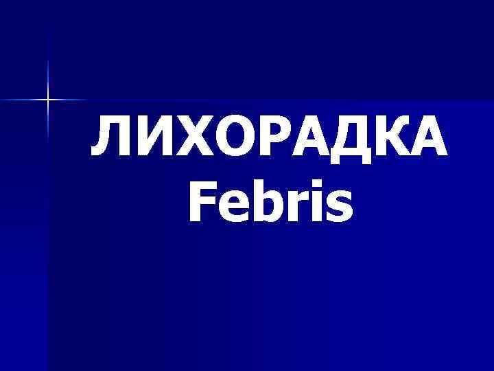 ЛИХОРАДКА  Febris 