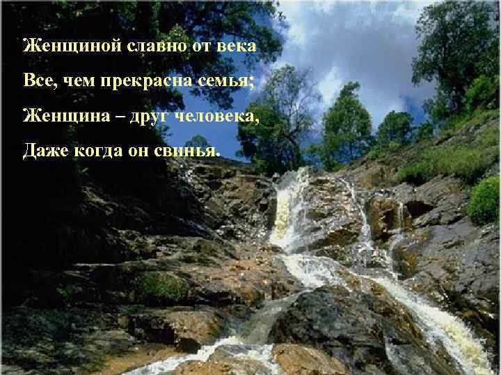 Женщиной славно от века Все, чем прекрасна семья; Женщина – друг человека, Даже когда