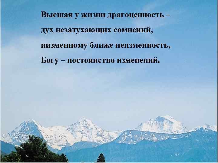 Высшая у жизни драгоценность – дух незатухающих сомнений, низменному ближе неизменность, Богу – постоянство
