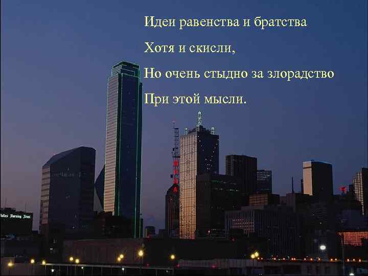 Идеи равенства и братства Хотя и скисли, Но очень стыдно за злорадство При этой