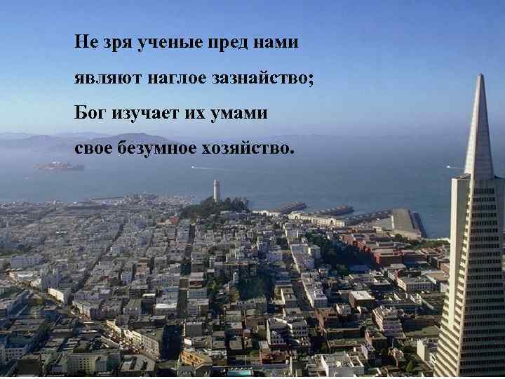 Не зря ученые пред нами являют наглое зазнайство; Бог изучает их умами свое безумное