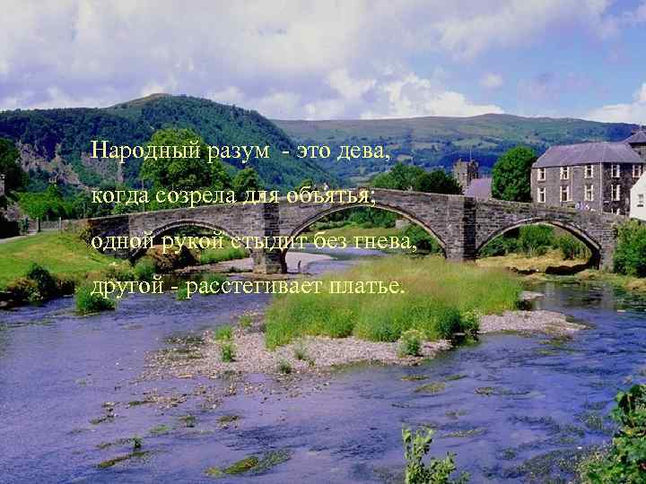 Народный разум - это дева, когда созрела для объятья; одной рукой стыдит без гнева,