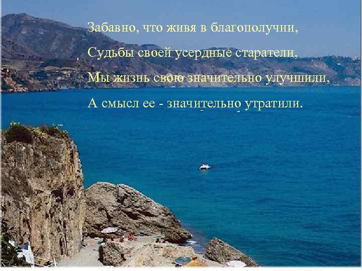 Забавно, что живя в благополучии, Судьбы своей усердные старатели, Мы жизнь свою значительно улучшили,