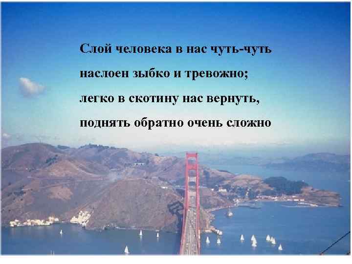 Слой человека в нас чуть-чуть наслоен зыбко и тревожно; легко в скотину нас вернуть,