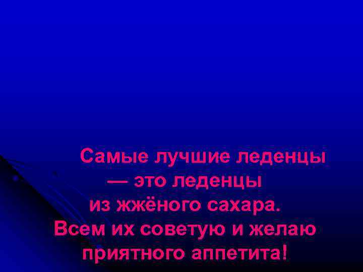 Самые лучшие леденцы — это леденцы из жжёного сахара. Всем их советую и желаю