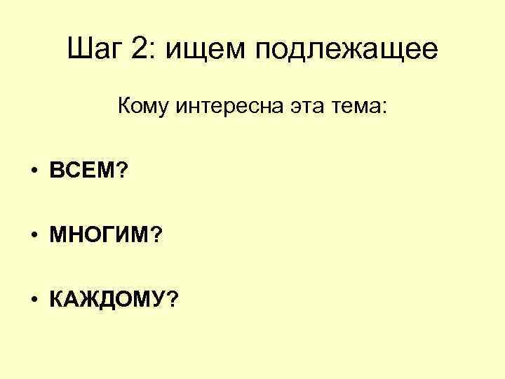 Шаг 2: ищем подлежащее Кому интересна эта тема: • ВСЕМ? Шаг 2: ищем подлежащее Кому интересна эта тема: • ВСЕМ?