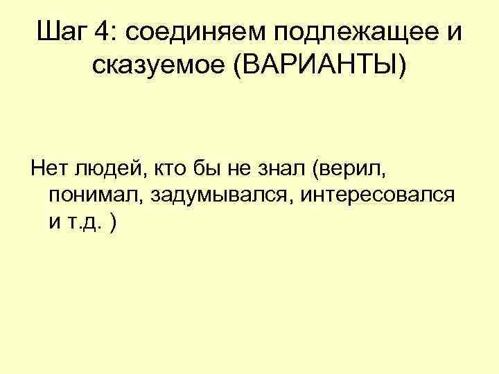Шаг 4: соединяем подлежащее и сказуемое (ВАРИАНТЫ) Нет людей, кто бы не знал Шаг 4: соединяем подлежащее и сказуемое (ВАРИАНТЫ) Нет людей, кто бы не знал