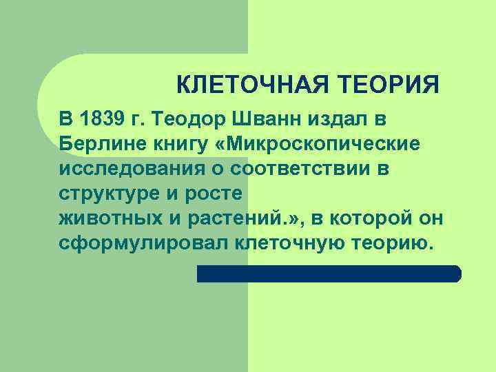    КЛЕТОЧНАЯ ТЕОРИЯ В 1839 г. Теодор Шванн издал в Берлине книгу