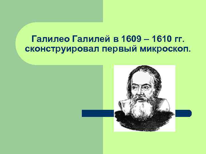  Галилео Галилей в 1609 – 1610 гг. сконструировал первый микроскоп. 