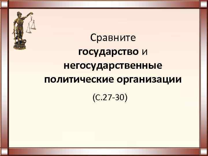   Сравните  государство и  негосударственные политические организации   (С. 27