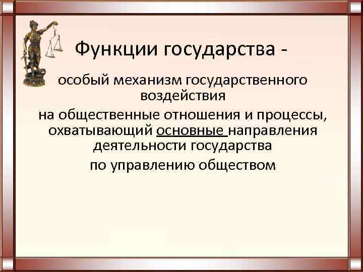   Функции государства -  особый механизм государственного    воздействия на