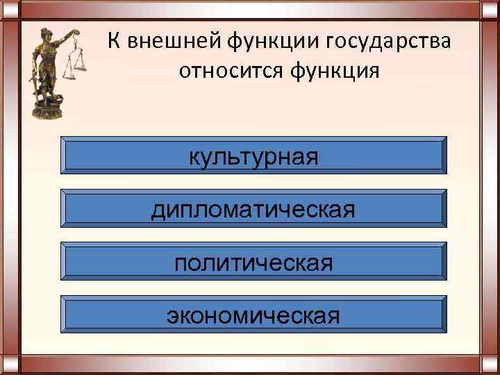 К внешней функции государства  относится функция   культурная дипломатическая  политическая 