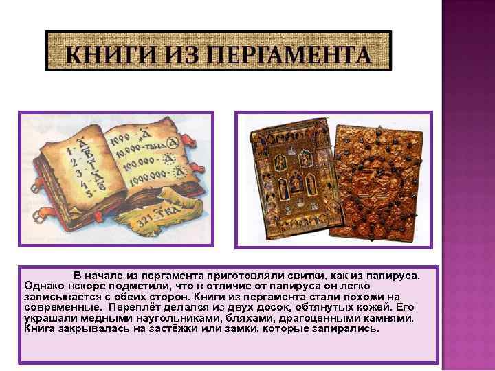 В начале из пергамента приготовляли свитки, как из папируса. Однако вскоре подметили, что в