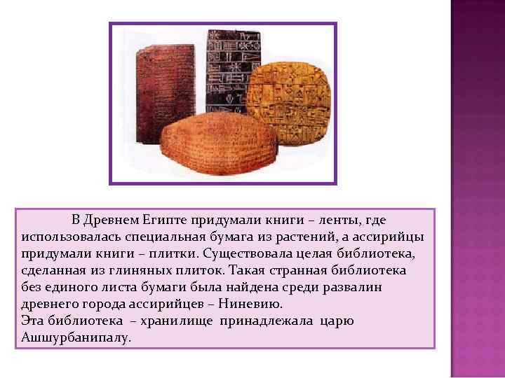 В Древнем Египте придумали книги – ленты, где использовалась специальная бумага из растений, а