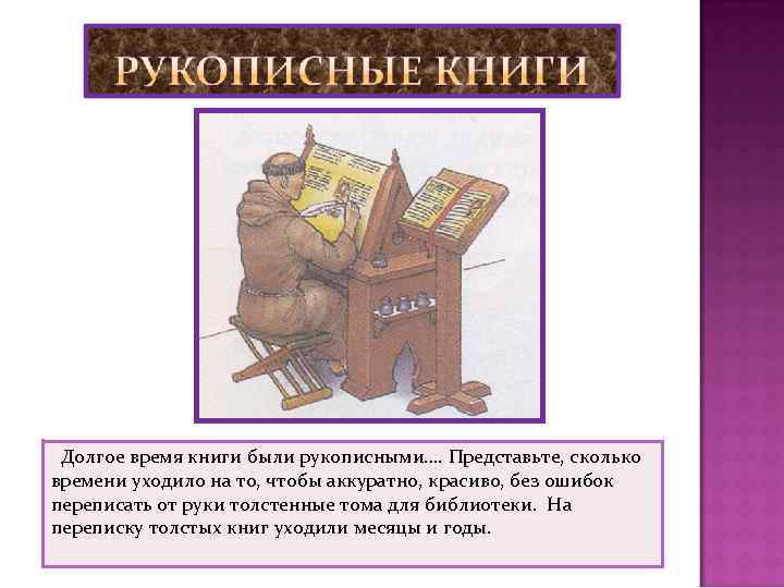  Долгое время книги были рукописными…. Представьте, сколько времени уходило на то, чтобы аккуратно,