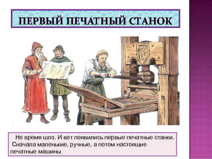ПЕРВЫЙ ПЕЧАТНЫЙ СТАНОК Но время шло. И вот появились первые печатные станки. Сначала маленькие,