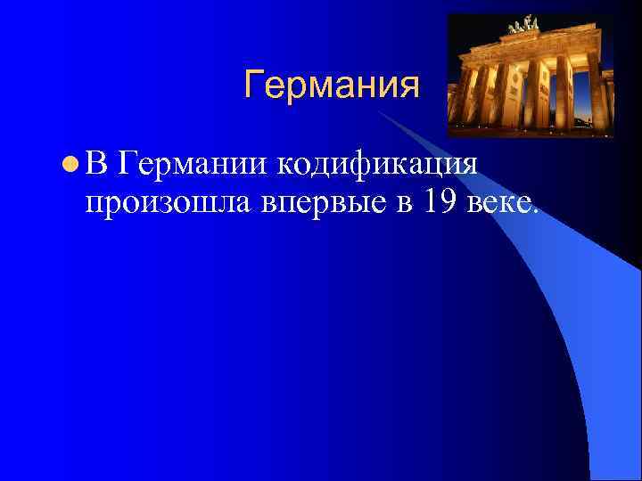    Германия l В Германии кодификация  произошла впервые в 19 веке.