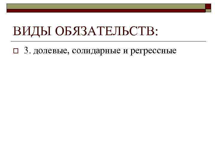 ВИДЫ ОБЯЗАТЕЛЬСТВ: o  3. долевые, солидарные и регрессные 