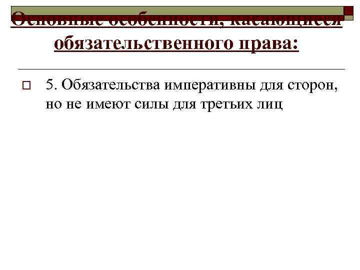 Основные особенности, касающиеся обязательственного права:  o  5. Обязательства императивны для сторон, 