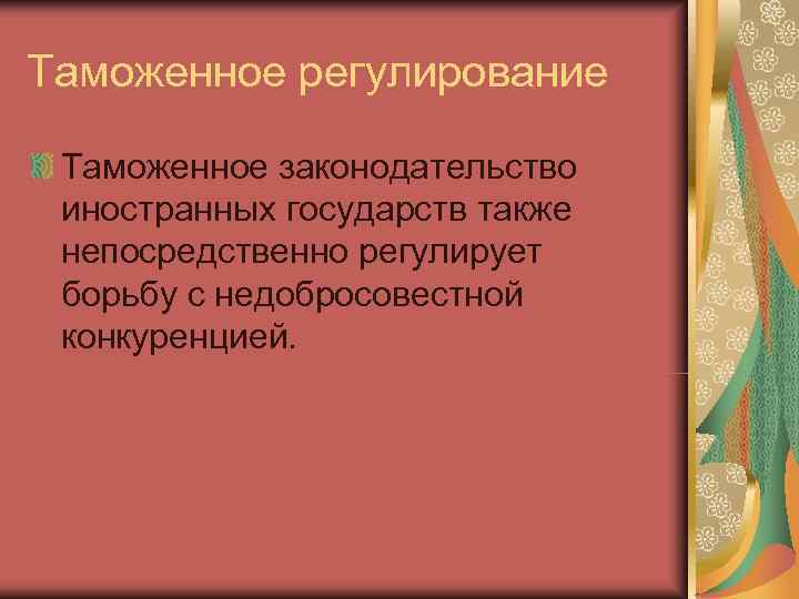 Таможенное регулирование  Таможенное законодательство иностранных государств также непосредственно регулирует борьбу с недобросовестной конкуренцией.