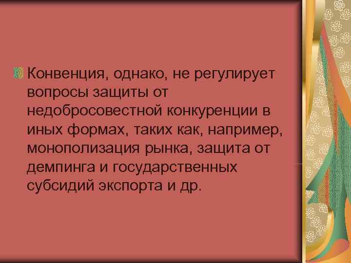 Конвенция, однако, не регулирует вопросы защиты от недобросовестной конкуренции в иных формах, таких как,